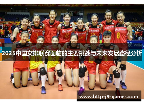 2025中国女排联赛面临的主要挑战与未来发展路径分析 2025中国女排联赛面临的主要挑战与未来发展路径分析
