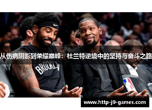 从伤病阴影到荣耀巅峰：杜兰特逆境中的坚持与奋斗之路