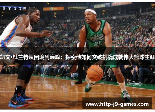 凯文·杜兰特从困境到巅峰:探索他如何突破挑战成就伟大篮球生涯 凯文·杜兰特从困境到巅峰:探索他如何突破挑战成就伟大篮球生涯