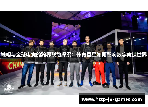 姚明与全球电竞的跨界联动探索:体育巨星如何影响数字竞技世界 姚明与全球电竞的跨界联动探索:体育巨星如何影响数字竞技世界
