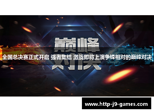 全国总决赛正式开启 强者集结 激战即将上演争锋相对的巅峰对决 全国总决赛正式开启 强者集结 激战即将上演争锋相对的巅峰对决