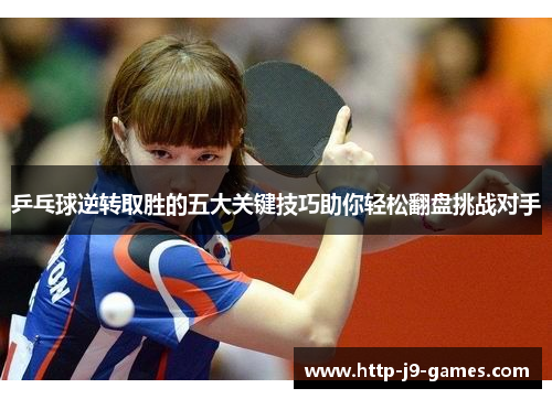 乒乓球逆转取胜的五大关键技巧助你轻松翻盘挑战对手 乒乓球逆转取胜的五大关键技巧助你轻松翻盘挑战对手