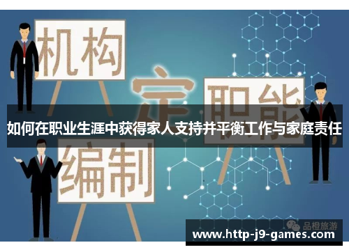 如何在职业生涯中获得家人支持并平衡工作与家庭责任 如何在职业生涯中获得家人支持并平衡工作与家庭责任