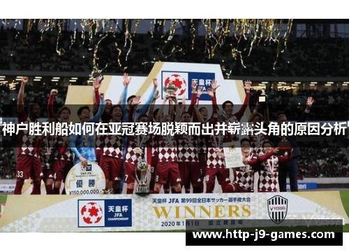 神户胜利船如何在亚冠赛场脱颖而出并崭露头角的原因分析 神户胜利船如何在亚冠赛场脱颖而出并崭露头角的原因分析
