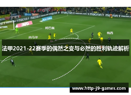 法甲2021-22赛季的偶然之变与必然的胜利轨迹解析 法甲2021-22赛季的偶然之变与必然的胜利轨迹解析