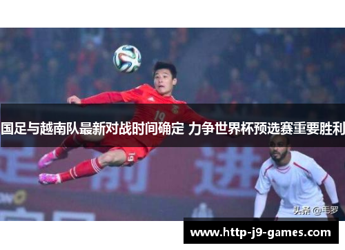 国足与越南队最新对战时间确定 力争世界杯预选赛重要胜利