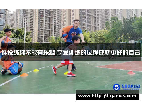 谁说练球不能有乐趣 享受训练的过程成就更好的自己 谁说练球不能有乐趣 享受训练的过程成就更好的自己