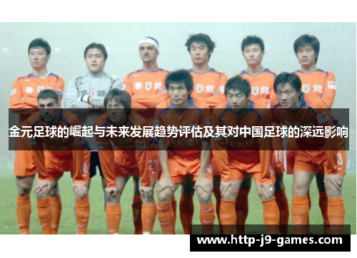 金元足球的崛起与未来发展趋势评估及其对中国足球的深远影响 金元足球的崛起与未来发展趋势评估及其对中国足球的深远影响