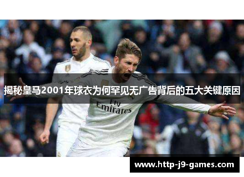 揭秘皇马2001年球衣为何罕见无广告背后的五大关键原因 揭秘皇马2001年球衣为何罕见无广告背后的五大关键原因