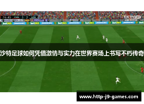 沙特足球如何凭借激情与实力在世界赛场上书写不朽传奇 沙特足球如何凭借激情与实力在世界赛场上书写不朽传奇