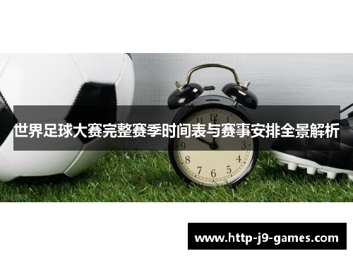 世界足球大赛完整赛季时间表与赛事安排全景解析 世界足球大赛完整赛季时间表与赛事安排全景解析