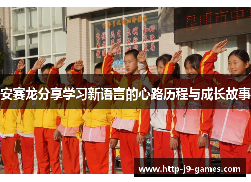 安赛龙分享学习新语言的心路历程与成长故事 安赛龙分享学习新语言的心路历程与成长故事