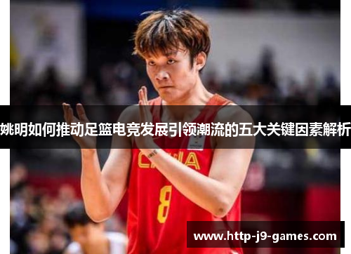 姚明如何推动足篮电竞发展引领潮流的五大关键因素解析 姚明如何推动足篮电竞发展引领潮流的五大关键因素解析
