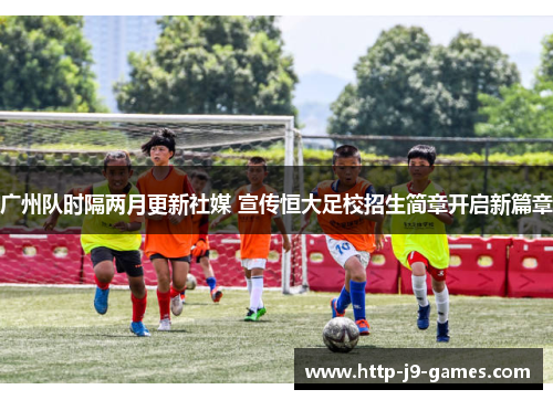 广州队时隔两月更新社媒 宣传恒大足校招生简章开启新篇章 广州队时隔两月更新社媒 宣传恒大足校招生简章开启新篇章