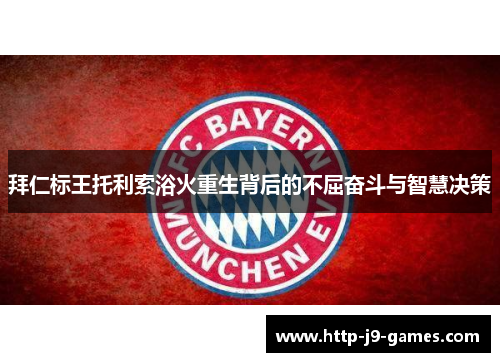 拜仁标王托利索浴火重生背后的不屈奋斗与智慧决策 拜仁标王托利索浴火重生背后的不屈奋斗与智慧决策