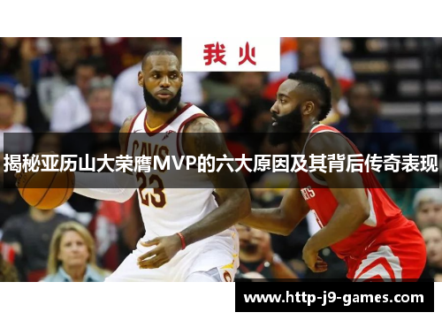 揭秘亚历山大荣膺MVP的六大原因及其背后传奇表现
