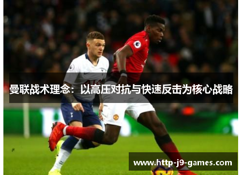 曼联战术理念：以高压对抗与快速反击为核心战略