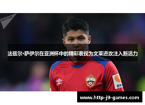 法兹尔·萨伊尔在亚洲杯中的精彩表现为文莱进攻注入新活力 法兹尔·萨伊尔在亚洲杯中的精彩表现为文莱进攻注入新活力