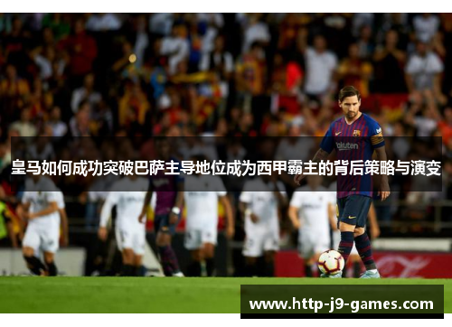 皇马如何成功突破巴萨主导地位成为西甲霸主的背后策略与演变