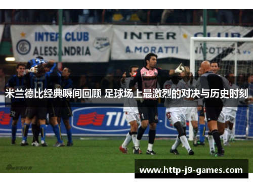 米兰德比经典瞬间回顾 足球场上最激烈的对决与历史时刻