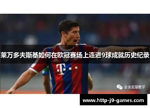 莱万多夫斯基如何在欧冠赛场上连进9球成就历史纪录 莱万多夫斯基如何在欧冠赛场上连进9球成就历史纪录
