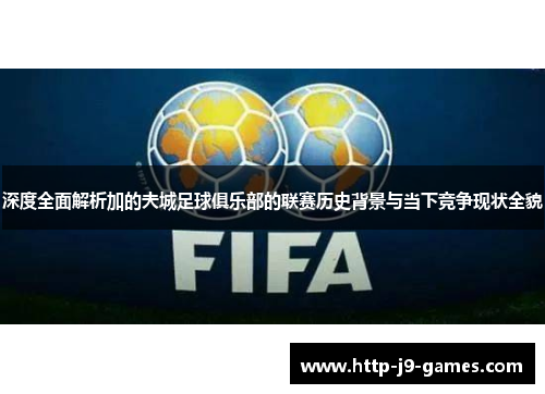 深度全面解析加的夫城足球俱乐部的联赛历史背景与当下竞争现状全貌