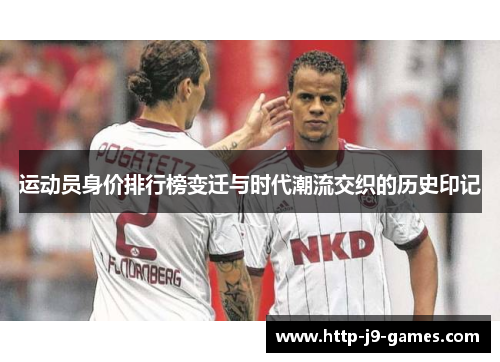 运动员身价排行榜变迁与时代潮流交织的历史印记