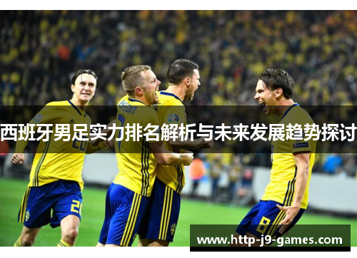 西班牙男足实力排名解析与未来发展趋势探讨 西班牙男足实力排名解析与未来发展趋势探讨