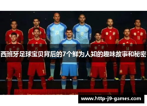 西班牙足球宝贝背后的7个鲜为人知的趣味故事和秘密 西班牙足球宝贝背后的7个鲜为人知的趣味故事和秘密