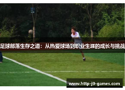 足球部落生存之道:从热爱球场到职业生涯的成长与挑战 足球部落生存之道:从热爱球场到职业生涯的成长与挑战