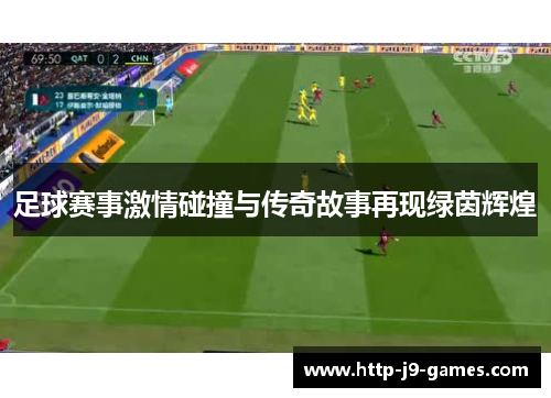 足球赛事激情碰撞与传奇故事再现绿茵辉煌