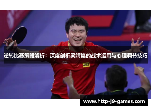 逆转比赛策略解析:深度剖析梁靖崑的战术运用与心理调节技巧 逆转比赛策略解析:深度剖析梁靖崑的战术运用与心理调节技巧