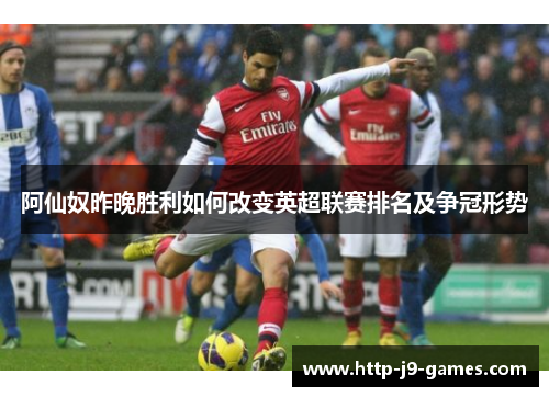 阿仙奴昨晚胜利如何改变英超联赛排名及争冠形势