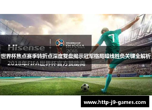 世界杯焦点赛季转折点深度复盘揭示冠军格局暗线胜负关键全解析 世界杯焦点赛季转折点深度复盘揭示冠军格局暗线胜负关键全解析