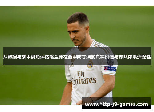 从数据与战术视角评估哈兰德在西甲防守端的真实价值与球队体系适配性 从数据与战术视角评估哈兰德在西甲防守端的真实价值与球队体系适配性