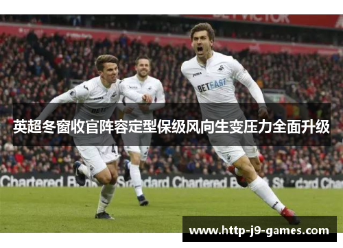 英超冬窗收官阵容定型保级风向生变压力全面升级 英超冬窗收官阵容定型保级风向生变压力全面升级