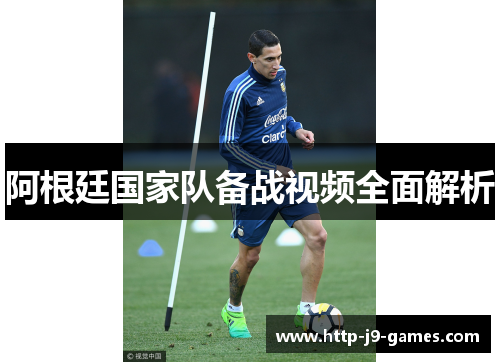 阿根廷国家队备战视频全面解析 阿根廷国家队备战视频全面解析