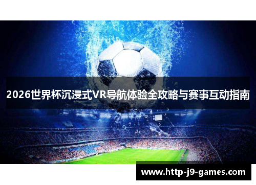 2026世界杯沉浸式VR导航体验全攻略与赛事互动指南 2026世界杯沉浸式VR导航体验全攻略与赛事互动指南