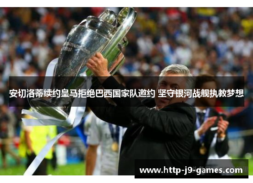 安切洛蒂续约皇马拒绝巴西国家队邀约 坚守银河战舰执教梦想
