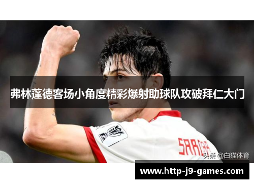 弗林蓬德客场小角度精彩爆射助球队攻破拜仁大门 弗林蓬德客场小角度精彩爆射助球队攻破拜仁大门