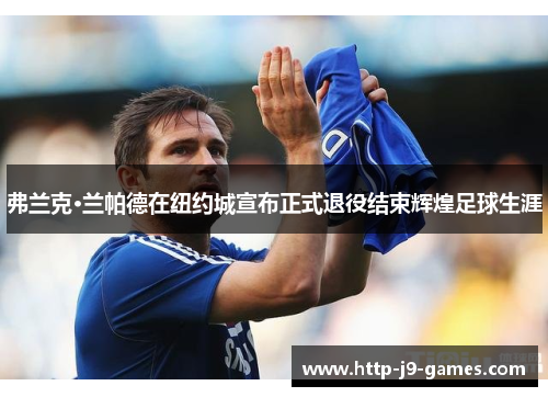 弗兰克·兰帕德在纽约城宣布正式退役结束辉煌足球生涯