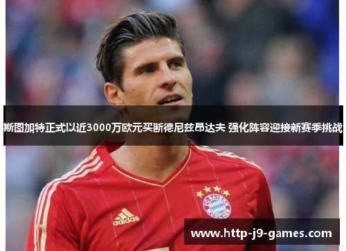 斯图加特正式以近3000万欧元买断德尼兹昂达夫 强化阵容迎接新赛季挑战