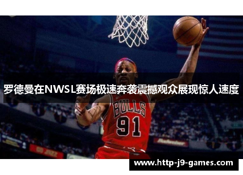 罗德曼在NWSL赛场极速奔袭震撼观众展现惊人速度 罗德曼在NWSL赛场极速奔袭震撼观众展现惊人速度