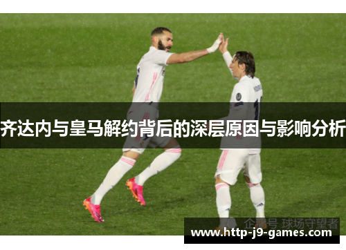 齐达内与皇马解约背后的深层原因与影响分析 齐达内与皇马解约背后的深层原因与影响分析